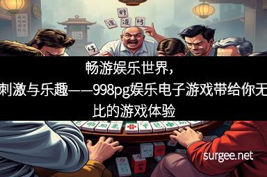 畅游娱乐世界，尽享刺激与乐趣——998pg娱乐电子游戏带给你无与伦比的游戏体验
