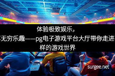 体验极致娱乐，畅享无穷乐趣——pg电子游戏平台大厅带你走进不一样的游戏世界